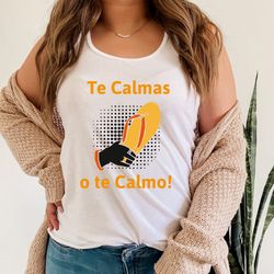 Te Calmas O Te Calmo Shirt,Chula Shirt,Funny Mexican Quote Regalo Para Mama T-Shirt,Gift For Latina Mom,Latina Feminist