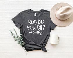 But Did You Die Shirt,Funny Mothers Day Gift For Mom,Mom Shirt, Momlife Shirt, Funny Mom Shirt,Funny Mom Gift, Mothers D