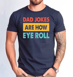 Dad Jokes Are How Eye Roll Tshirt, Father Jokes Shirt, Funny Dad Tee, Fathers Day Gift Tshirt