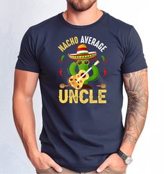 Nacho Average Uncle Tshirt, Uncle Cinco de Mayo Shirt, Funny Nacho Average Uncle Shirt, Fathers Day Gift Nacho Uncle Tsh