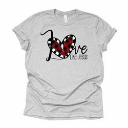 Valentines Day, Christian Tee, Love Like Jesus, Plaid Heart Love design, premium unisex shirt, 3 color choices, 3x valen