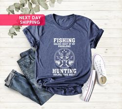 Fishing Solves Most Of My Problems Hunting Solves The Rest, Men T-Shirt, Fisherman Shirt, Husband Gift, Hunting Trip, Ch