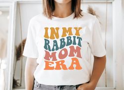 In My Rabbit Mom Era, Funny Bunny Mom Shirt, Gift For Rabbit Mom, Rabbit Lover Tshirt, Rabbit Mama Tshirt