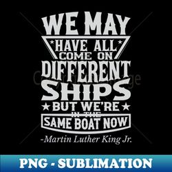 We May Have All Come On different ships MLK Black History - Retro PNG Sublimation Digital Download - Create with Confidence