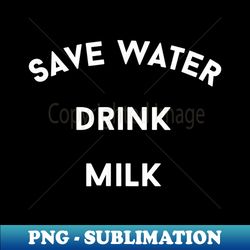 Save Water Drink Milk Funny - Instant Sublimation Digital Download - Bring Your Designs to Life