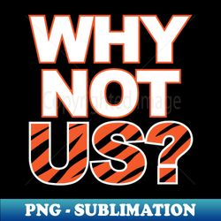 Bengals Why Not Us - Modern Sublimation PNG File - Perfect for Personalization