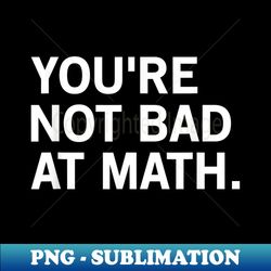 You're Not Bad At Math Funny Math Teacher - Modern Sublimation PNG File - Revolutionize Your Designs