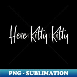 here kitty kitty feline fur baby cat lovers t - sublimation-ready png file - stunning sublimation graphics