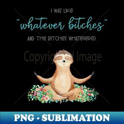 s I Was Like Whatever Bitches And The Bitches Funny Sloth Yoga - Retro PNG Sublimation Digital Download - Spice Up Your Sublimation Projects
