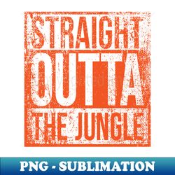 Straight outta the jungle - Premium PNG Sublimation File - Bring Your Designs to Life