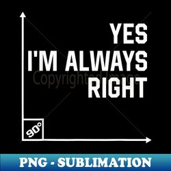Math Teacher s, Yes I Am Always Right Mathematics - Digital Sublimation Download File - Revolutionize Your Designs
