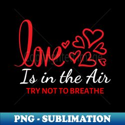 Love Is In The Air Try Not To Breathe Funny Anti-Valentines - Artistic Sublimation Digital File - Vibrant and Eye-Catching Typography