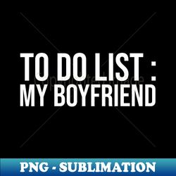 Funny To Do List My Boyfriend, I love my Boyfriend Couples - Elegant Sublimation PNG Download - Unleash Your Creativity