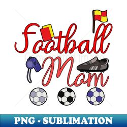 Football Mom - Special Edition Sublimation PNG File - Boost Your Success with this Inspirational PNG Download