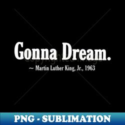 Gonna Dream - Martin Luther King Jr 1963 - Front - Modern Sublimation PNG File - Add a Festive Touch to Every Day