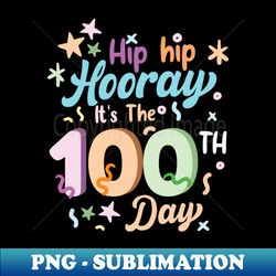 Hip Hip Hooray Its The 100Th Day - PNG Transparent Digital Download File for Sublimation - Boost Your Success with this Inspirational PNG Download