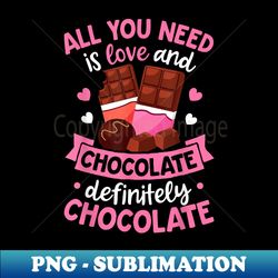 All You Need Is Love And Chocolate Valentines Day Girls Boys - High-Resolution PNG Sublimation File - Bold & Eye-catching