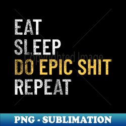 Eat Sleep Do Epic Shit Motivational Inspirational Design - Instant PNG Sublimation Download - Vibrant and Eye-Catching Typography