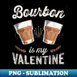Bourbon Is My Valentine - Funny Adult Anti Valentine's Day - Artistic Sublimation Digital File - Perfect for Sublimation Mastery