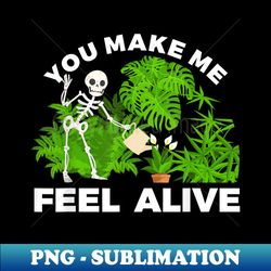 You Make Me Feel Alive Halloween Plant Gardening Skeleton - Unique Sublimation PNG Download - Spice Up Your Sublimation Projects