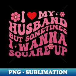 sometimes i wanna square up funny i love my husband funny - unique sublimation png download - perfect for sublimation art