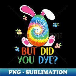 Tie Dye Easter But Did You Die Easter Egg Did You Dye - High-Resolution PNG Sublimation File - Bring Your Designs to Life
