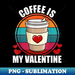 Coffee Is My Valentine Coffee Lover Valentine's Day - Signature Sublimation PNG File - Revolutionize Your Designs
