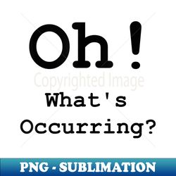 Oh! Whats Occurring Funny Quote Slogan Top - Unique Sublimation PNG Download - Perfect for Creative Projects