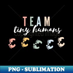 NICU Nurse Newborn Baby Team Tiny Humans Baby Feet Cute - Unique Sublimation PNG Download - Defying the Norms