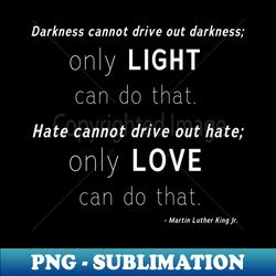 MLK Quote Martin Luther King Slogan about Love and Light - Special Edition Sublimation PNG File - Stunning Sublimation Graphics