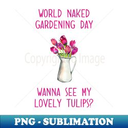 Wanna See My Lovely Tulips World Naked Gardening Day - High-Resolution PNG Sublimation File - Add a Festive Touch to Every Day