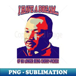 i have a dream - dr king - cherrypicking - signature sublimation png file - bold & eye-catching