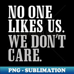 No One Likes Us - Modern Sublimation PNG File - Perfect for Creative Projects
