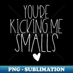 You're Kicking Me Smalls Funny Pregnancy Announcement - Professional Sublimation Digital Download - Perfect for Personalization