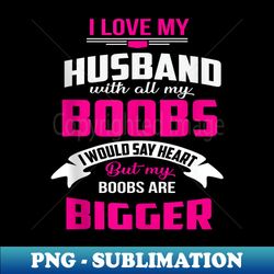 i love my husband with my boobs anniversary birthday - special edition sublimation png file - vibrant and eye-catching typography