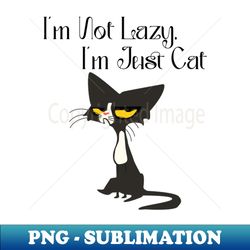 Im Not Lazy Im Just Cat - Creative Sublimation PNG Download - Enhance Your Apparel with Stunning Detail