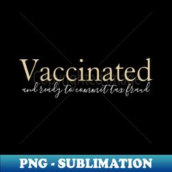 vaccinated and ready to commit tax fraud - signature sublimation png file - unleash your inner rebellion