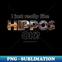 I just really like hippos ok - wildlife oil painting word art - Creative Sublimation PNG Download - Vibrant and Eye-Catching Typography