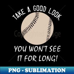 Take a Good Look You Wont See it for Long Baseball - Retro PNG Sublimation Digital Download - Perfect for Creative Projects