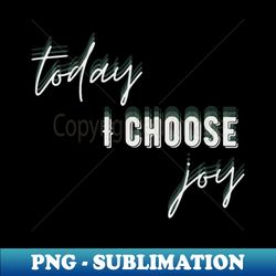 Today I Choose Joy - Decorative Sublimation PNG File - Unlock Vibrant Sublimation Designs