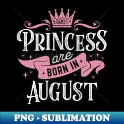 Princess Are Born In August Women Girls Gift Idea For Birthday - Modern Sublimation PNG File - Capture Imagination with Every Detail