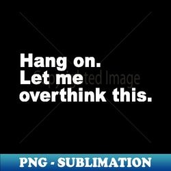 Hang on Let me overthink this - Decorative Sublimation PNG File - Unleash Your Creativity