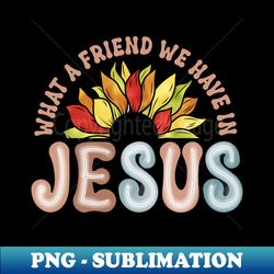 what a friend we have in jesus sunflower christian - stylish sublimation digital download - bring your designs to life