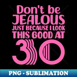 Dont Be Jealous Just Because I look This Good At 30 - Artistic Sublimation Digital File - Revolutionize Your Designs