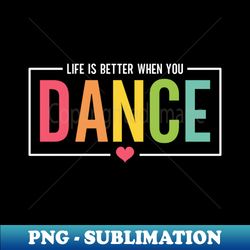 Life Is Better When You Dance Cute Dance Mom and Girls Dance Lover - PNG Transparent Sublimation Design - Perfect for Sublimation Mastery