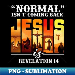 NORMAL ISNT COMING BACK JESUS REVELATION 14 - PNG Transparent Digital Download File for Sublimation - Transform Your Sublimation Creations