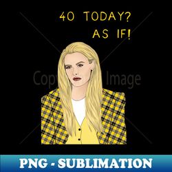 40 Today AS IF - Decorative Sublimation PNG File - Bring Your Designs to Life