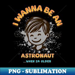 I Wanna be an Astronaut - Artistic Sublimation Digital File - Boost Your Success with this Inspirational PNG Download