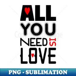 All You Need Is Love - High-Quality PNG Sublimation Download - Fashionable and Fearless