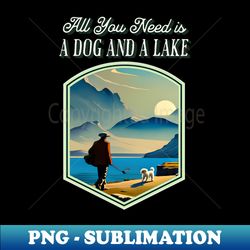 All You Need is a Dog and a Lake - Exclusive PNG Sublimation Download - Add a Festive Touch to Every Day